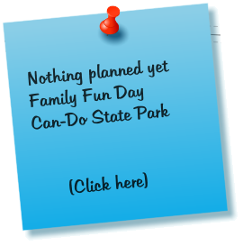 Nothing planned yet Family Fun Day Can-Do State Park         (Click here)