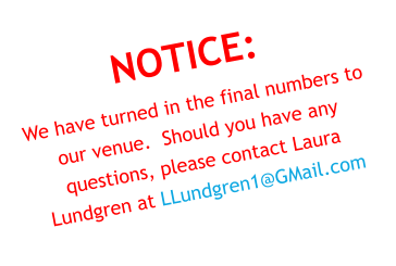 NOTICE: We have turned in the final numbers to our venue.  Should you have any questions, please contact Laura Lundgren at LLundgren1@GMail.com